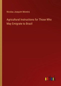 Agricultural Instructions for Those Who May Emigrate to Brazil - Moreira, Nicolau Joaquim