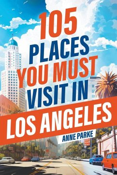 105 Places You Must Visit in Los Angeles - Parke, Anne