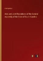 Acts and Joint Resolutions of the General Assembly of the State of South Carolina - Anonymous