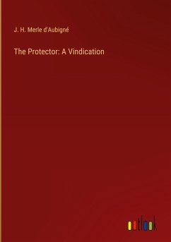 The Protector: A Vindication - Merle d'Aubigné, J. H.