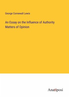 An Essay on the Influence of Authority Matters of Opinion - Lewis, George Cornewall