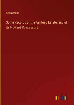 Some Records of the Ashtead Estate, and of its Howard Possessors - Anonymous