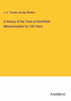 A History of the Town of Northfield Massachusetts for 150 Years - Temple, J. H.; Sheldon, George