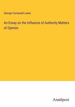 An Essay on the Influence of Authority Matters of Opinion - Lewis, George Cornewall