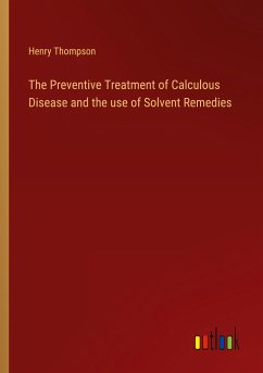 The Preventive Treatment of Calculous Disease and the use of Solvent Remedies - Thompson, Henry