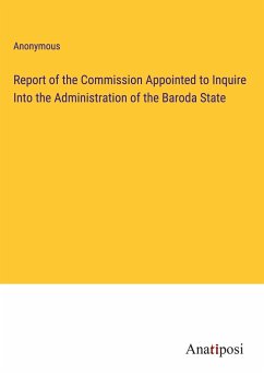 Report of the Commission Appointed to Inquire Into the Administration of the Baroda State - Anonymous