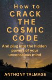 How To Crack The Cosmic Code- And Plug Into The Hidden Powers Of Your Unconscious Mind