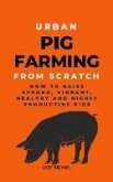 Urban Pig Farming From Scratch: How To Raise Strong, Vibrant, Healthy, And Highly Productive Pigs (eBook, ePUB)