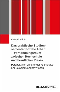 Das praktische Studiensemester Soziale Arbeit - Verhandlungsraum zwischen Hochschule und beruflicher Praxis - Roth, Alexandra