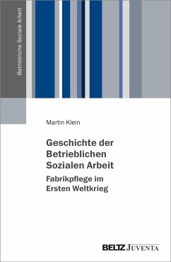 Geschichte der Betrieblichen Sozialen Arbeit - Fabrikpflege im Ersten Weltkrieg - Klein, Martin