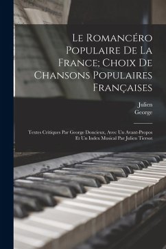 Le romancéro populaire de la France; choix de chansons populaires françaises: Textes critiques par George Doncieux, avec un avant-propos et un index m - Doncieux, George; Tiersot, Julien Le romancéro populaire de la France; choix de chansons populaires françaises: Textes critiques par George Doncieux, avec un avant-propos et un index m - Doncieux, George; Tiersot, Julien