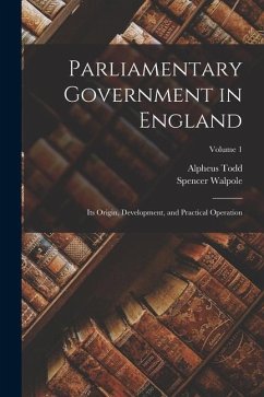 Parliamentary Government in England: Its Origin, Development, and Practical Operation; Volume 1 - Walpole, Spencer; Todd, Alpheus