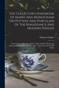 The Collector's Handbook Of Marks And Monograms On Pottery And Porcelain Of The Renaissance And Modern Periods: Selected From His Larger Work (7. Ed.) - Chaffers, William