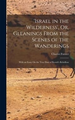 'israel in the Wilderness', Or, Gleanings From the Scenes of the Wanderings: With an Essay On the True Date of Korah's Rebellion - Forster, Charles