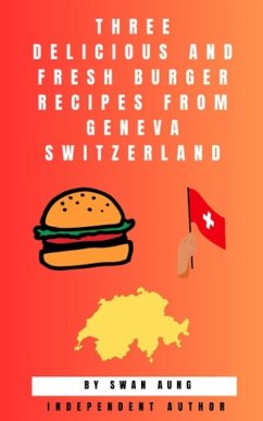Three Delicious and Fresh Burger Recipes from Geneva Switzerland (eBook, ePUB) - Aung, Swan