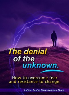 The denial of the unknown. How to overcome fear and resistance to change. (eBook, ePUB) - Chura, Santos Omar Medrano