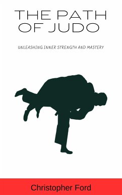The Path of Judo: Unleashing Inner Strength and Mastery (eBook, ePUB) - Ford, Christopher
