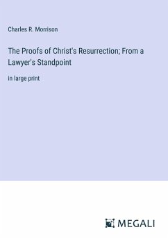 The Proofs of Christ's Resurrection; From a Lawyer's Standpoint - Morrison, Charles R.