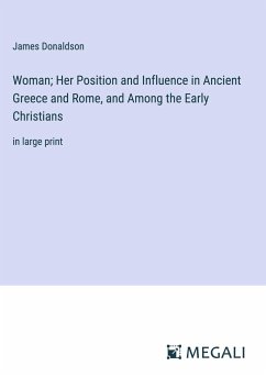 Woman; Her Position and Influence in Ancient Greece and Rome, and Among the Early Christians - Donaldson, James