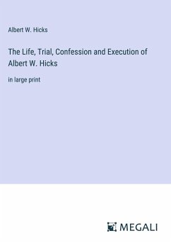 The Life, Trial, Confession and Execution of Albert W. Hicks - Hicks, Albert W.