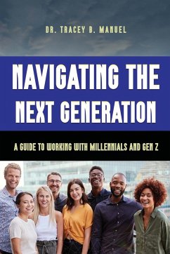 Navigating the Next Generation A Guide to Working with Millennials and Gen Z - B. Manuel, Tracey