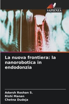 La nuova frontiera: la nanorobotica in endodonzia - Roshan S., Adarsh;Manan, Rishi;Dudeja, Chetna