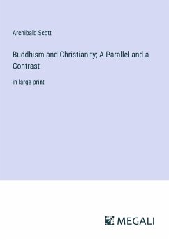 Buddhism and Christianity; A Parallel and a Contrast - Scott, Archibald