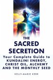 The Sacred Secretion, Your Complete Guide to Kundalini Energy, Christ Oil, Alchemy and the Monthly Seed