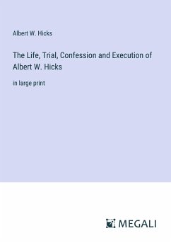 The Life, Trial, Confession and Execution of Albert W. Hicks - Hicks, Albert W.