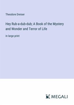 Hey Rub-a-dub-dub; A Book of the Mystery and Wonder and Terror of Life - Dreiser, Theodore