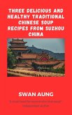 Three Delicious and Healthy Traditional Chinese Soup Recipes from Suzhou China (eBook, ePUB)