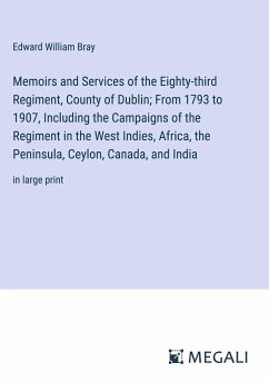 Memoirs and Services of the Eighty-third Regiment, County of Dublin; From 1793 to 1907, Including the Campaigns of the Regiment in the West Indies, Africa, the Peninsula, Ceylon, Canada, and India - Bray, Edward William