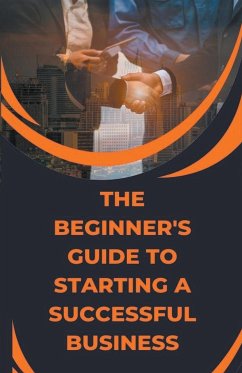 The Beginner's Guide to Starting a Successful Business - Cauich, Jhon