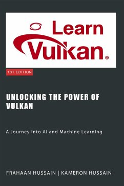 Unlocking the Power of Vulkan: A Journey into AI and Machine Learning (eBook, ePUB) - Hussain, Kameron; Hussain, Frahaan