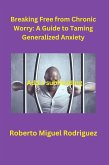 Breaking Free from Chronic Worry: A Guide to Taming Generalized Anxiety (eBook, ePUB)