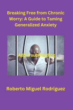 Breaking Free from Chronic Worry: A Guide to Taming Generalized Anxiety (eBook, ePUB) - Rodriguez, Roberto Miguel