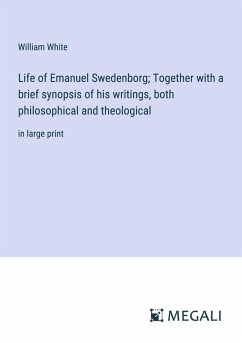 Life of Emanuel Swedenborg; Together with a brief synopsis of his writings, both philosophical and theological - White, William