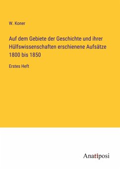 Auf dem Gebiete der Geschichte und ihrer Hülfswissenschaften erschienene Aufsätze 1800 bis 1850 - Koner, W.