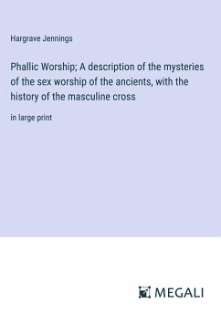 Phallic Worship; A description of the mysteries of the sex worship of the ancients, with the history of the masculine cross - Jennings, Hargrave
