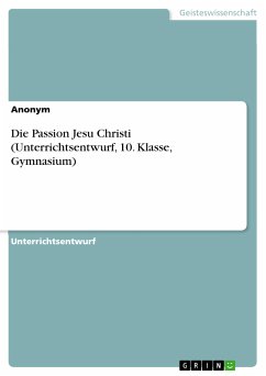 Die Passion Jesu Christi (Unterrichtsentwurf, 10. Klasse, Gymnasium) (eBook, PDF)