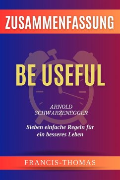 Be Useful - Sieben Einfache Regeln Für Ein - Arnold Schwarzenegger Zusammenfassung (eBook, ePUB) - Thomas, Francis