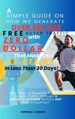 A Simple Guide On How We Generate Over 300,000 Free Buyer Traffic With Zero Dollar That Made Us $7,472.65 In Less Than 30 Days! (eBook, ePUB) - Anthony J., Lawson