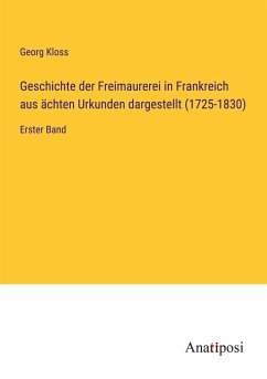 Geschichte der Freimaurerei in Frankreich aus ächten Urkunden dargestellt (1725-1830) - Kloss, Georg