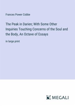 The Peak in Darien; With Some Other Inquiries Touching Concerns of the Soul and the Body, An Octave of Essays - Cobbe, Frances Power