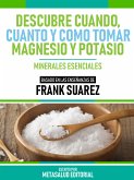 Descubre Cuando, Cuanto Y Cómo Tomar Magnesio Y Potasio - Basado En Las Enseñanzas De Frank Suarez (eBook, ePUB)