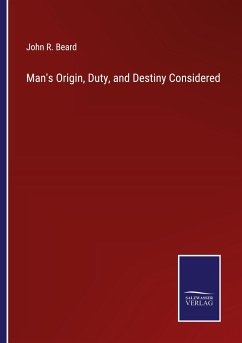 Man's Origin, Duty, and Destiny Considered - Beard, John R.