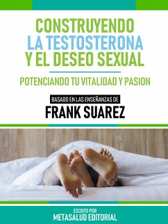 Construyendo La Testosterona Y El Deseo Sexual - Basado En Las Enseñanzas De Frank Suarez (eBook, ePUB) - Metasalud Editorial