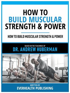 How To Build Muscular Strength & Power - Based On The Teachings Of Dr. Andrew Huberman (eBook, ePUB) - Everhealth Publishing