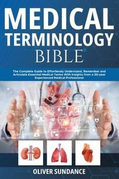 Medical Terminology Bible: The Complete Guide to Effortlessly Understand, Remember and Articulate Essential Medical Terms With Insights from a 30 - Sundance, Oliver