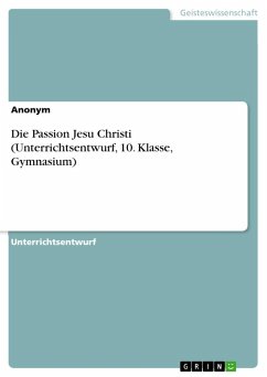 Die Passion Jesu Christi (Unterrichtsentwurf, 10. Klasse, Gymnasium) - Anonymous